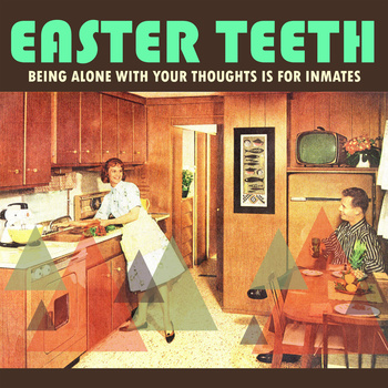 Easter Teeth – Being Alone With Your Thoughts Is For Inmates